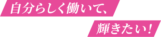 自分らしく働いて、輝きたい！