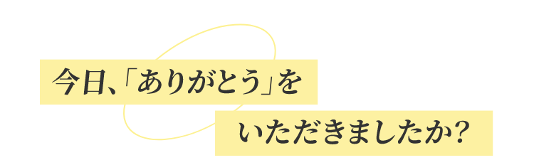 今日、「ありがとう」をいただきましたか？