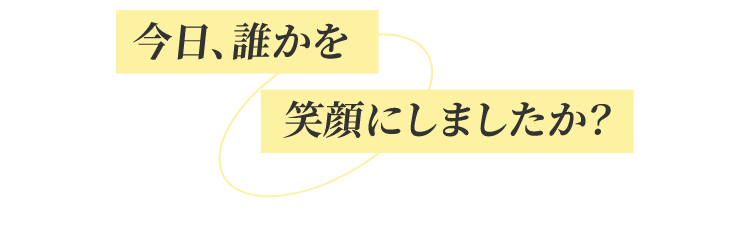 今日、誰かを笑顔にしましたか?