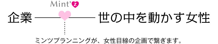 ミンツプランニングが女性目線の企画で繋ぎます。